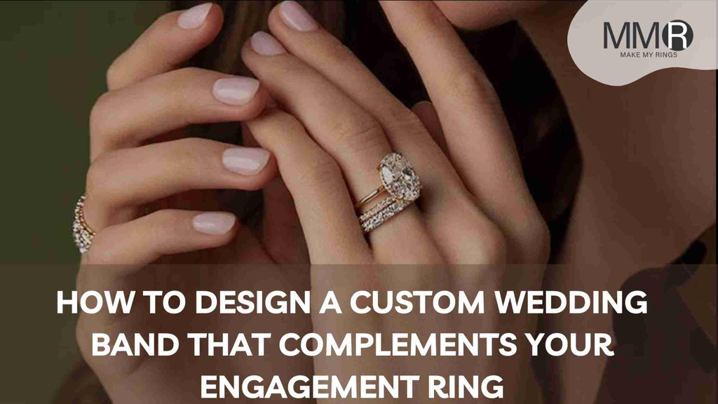 How to Design a Custom Wedding Band That Complements Your Engagement Ring