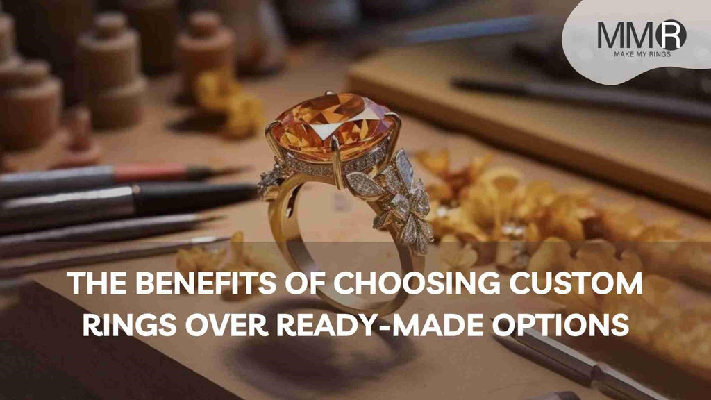 The Benefits of Choosing Custom Rings Over Ready-Made Options